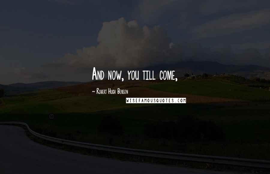 Robert Hugh Benson Quotes: And now, you till come,