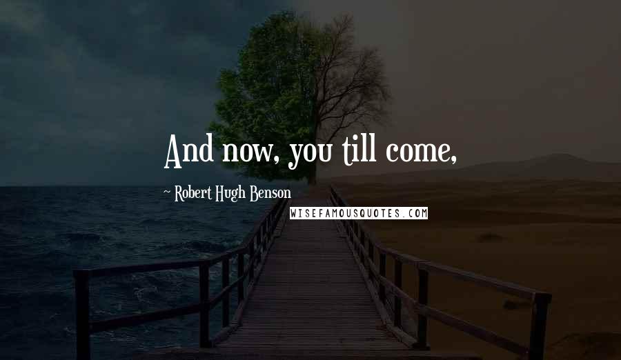 Robert Hugh Benson Quotes: And now, you till come,