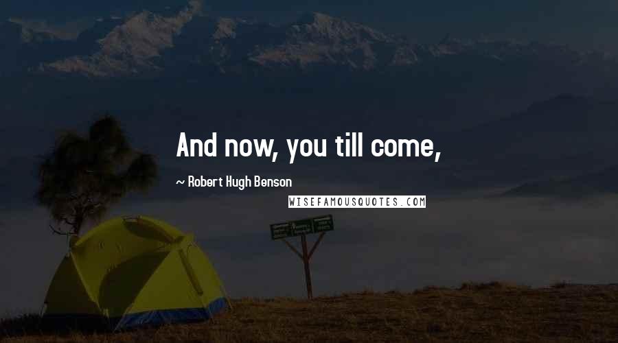 Robert Hugh Benson Quotes: And now, you till come,