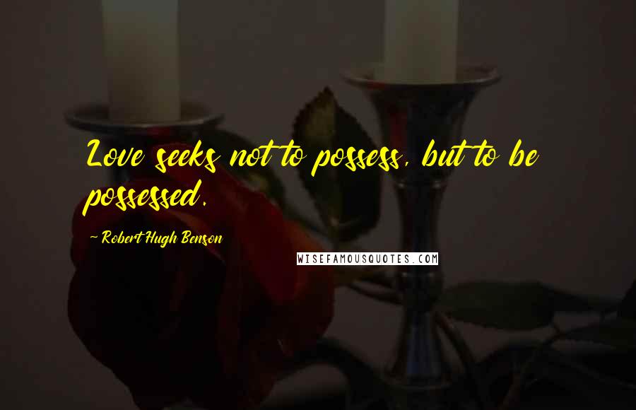 Robert Hugh Benson Quotes: Love seeks not to possess, but to be possessed.