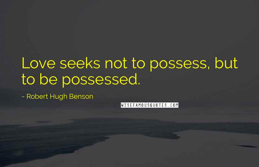 Robert Hugh Benson Quotes: Love seeks not to possess, but to be possessed.