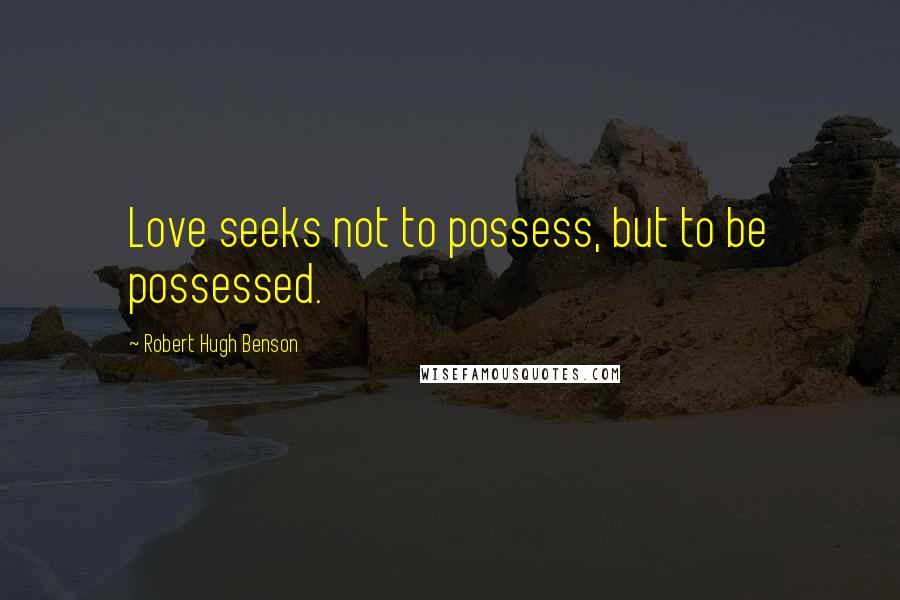 Robert Hugh Benson Quotes: Love seeks not to possess, but to be possessed.