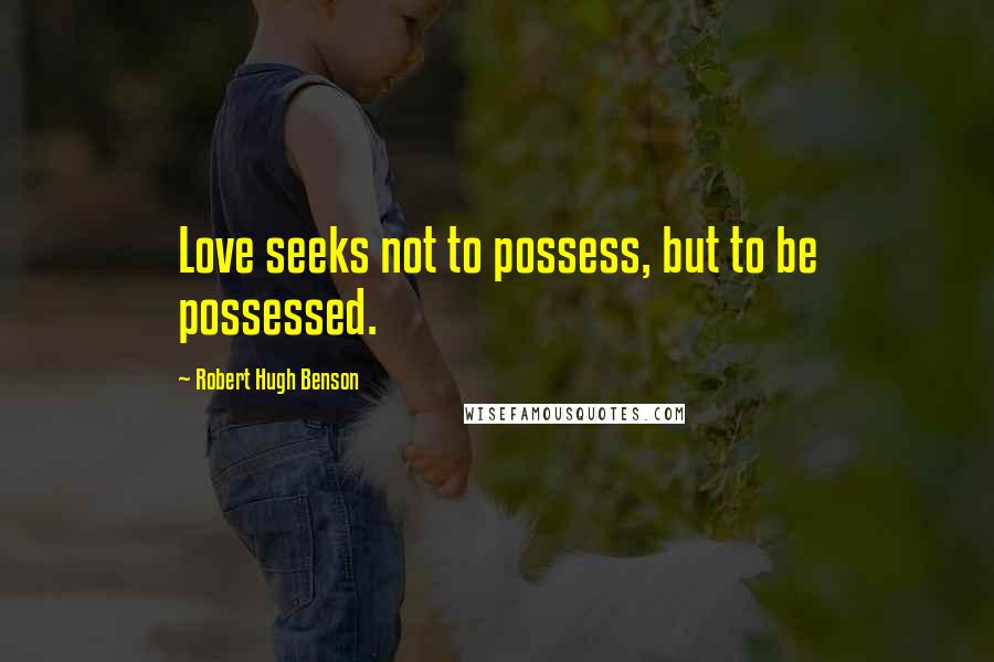 Robert Hugh Benson Quotes: Love seeks not to possess, but to be possessed.