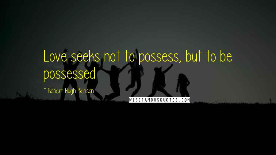 Robert Hugh Benson Quotes: Love seeks not to possess, but to be possessed.