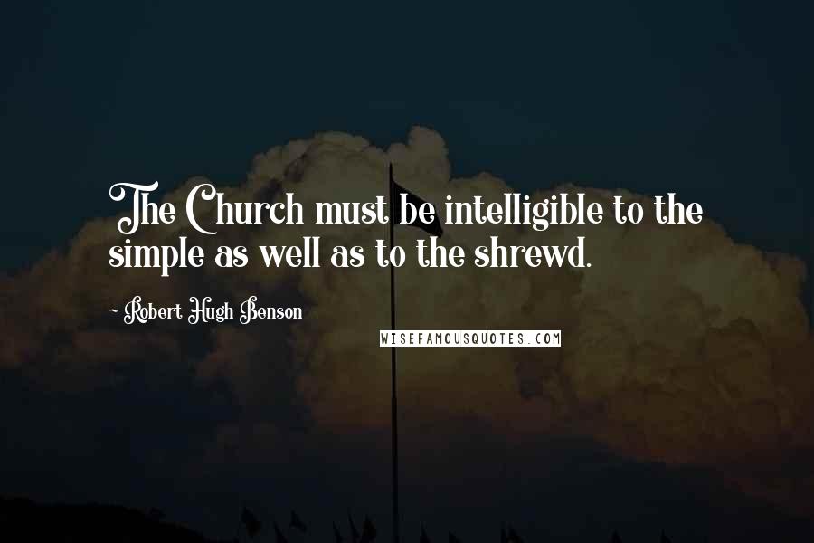 Robert Hugh Benson Quotes: The Church must be intelligible to the simple as well as to the shrewd.