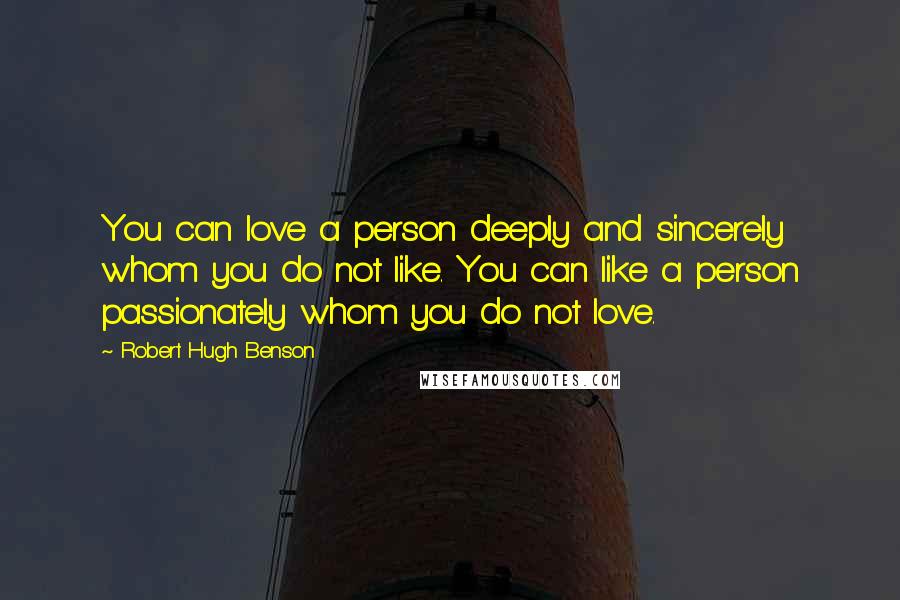 Robert Hugh Benson Quotes: You can love a person deeply and sincerely whom you do not like. You can like a person passionately whom you do not love.