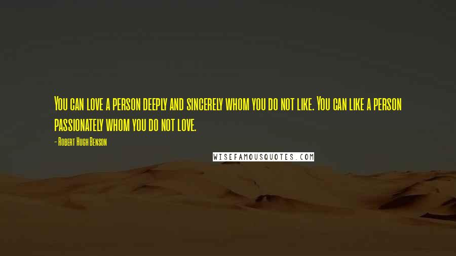 Robert Hugh Benson Quotes: You can love a person deeply and sincerely whom you do not like. You can like a person passionately whom you do not love.