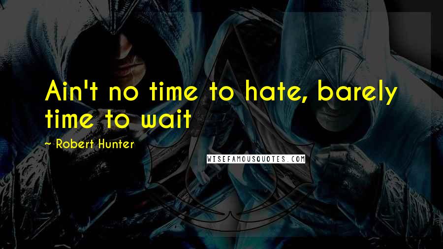 Robert Hunter Quotes: Ain't no time to hate, barely time to wait