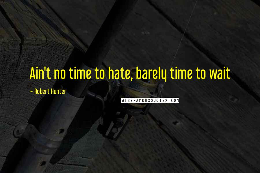 Robert Hunter Quotes: Ain't no time to hate, barely time to wait