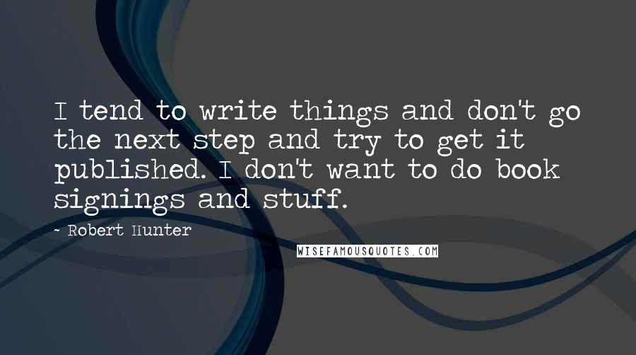 Robert Hunter Quotes: I tend to write things and don't go the next step and try to get it published. I don't want to do book signings and stuff.