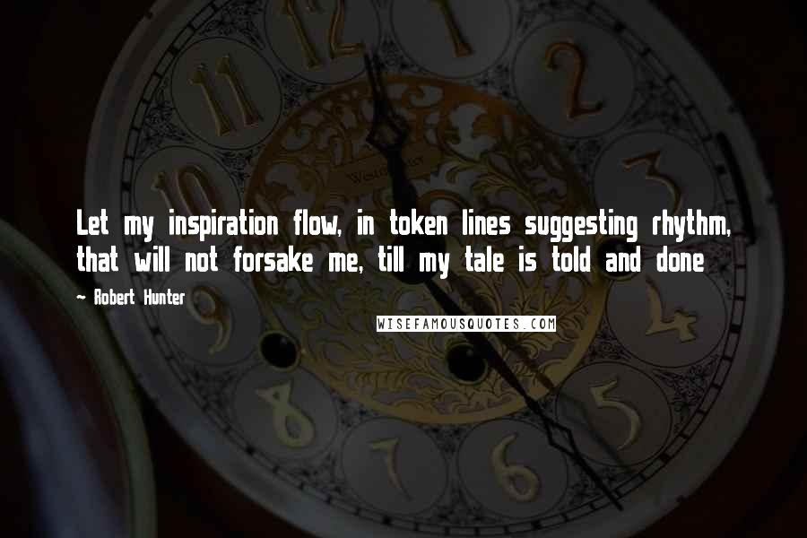 Robert Hunter Quotes: Let my inspiration flow, in token lines suggesting rhythm, that will not forsake me, till my tale is told and done