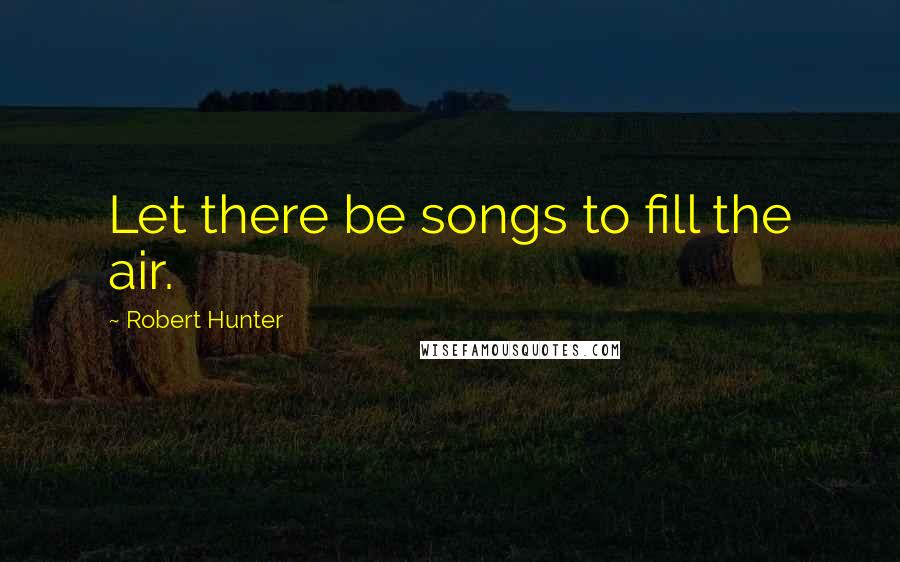 Robert Hunter Quotes: Let there be songs to fill the air.