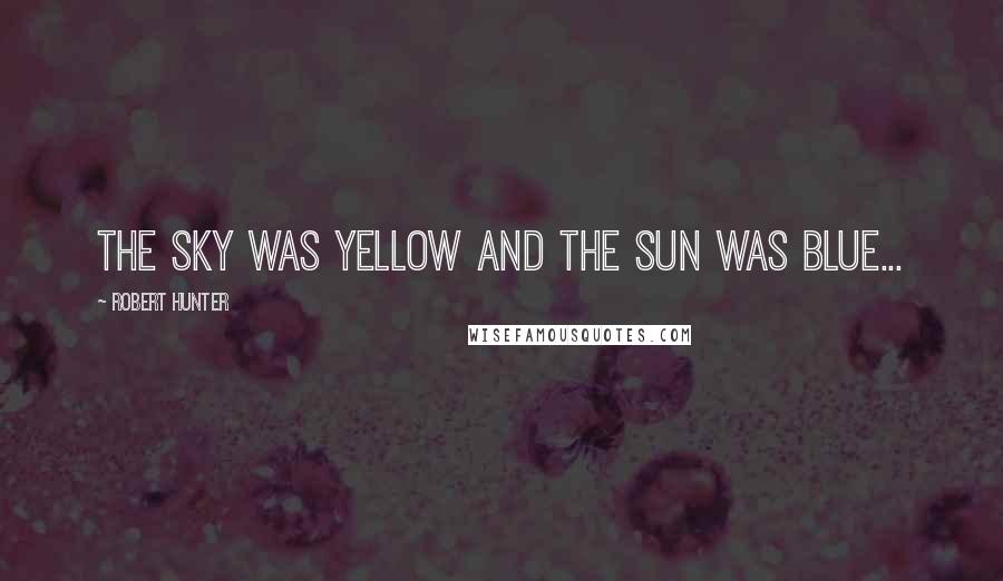 Robert Hunter Quotes: The sky was yellow and the sun was blue...