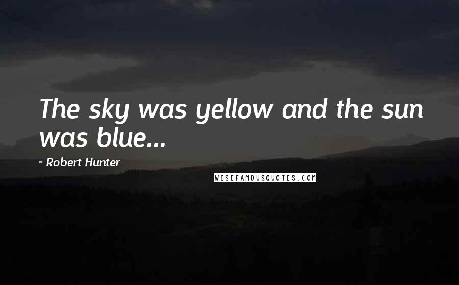 Robert Hunter Quotes: The sky was yellow and the sun was blue...