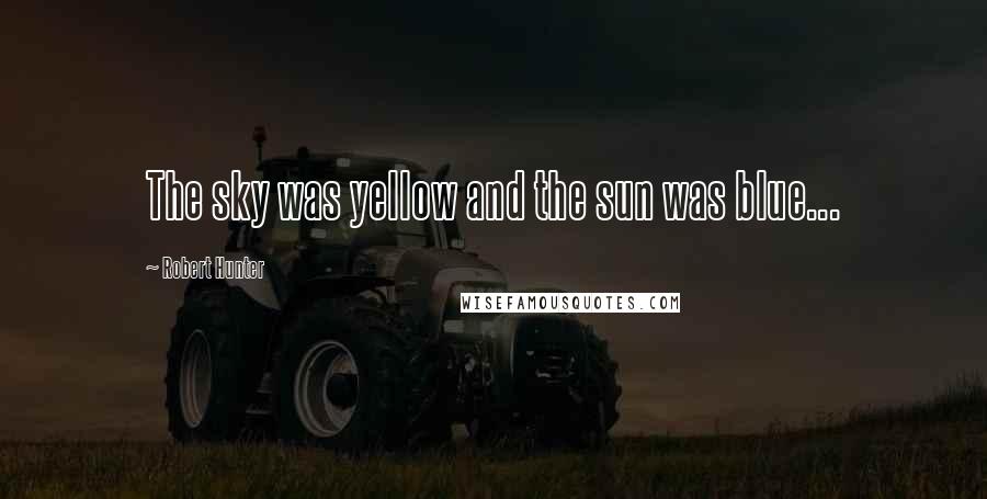 Robert Hunter Quotes: The sky was yellow and the sun was blue...