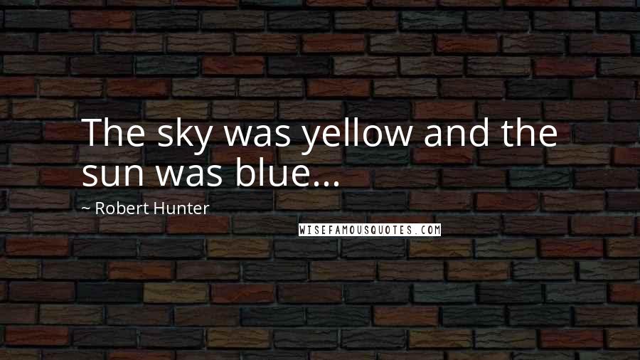 Robert Hunter Quotes: The sky was yellow and the sun was blue...