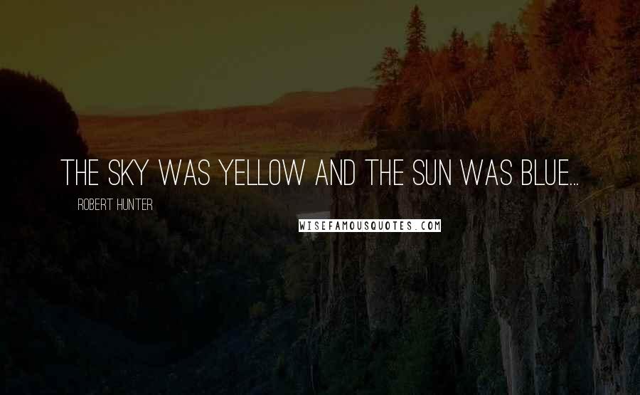 Robert Hunter Quotes: The sky was yellow and the sun was blue...