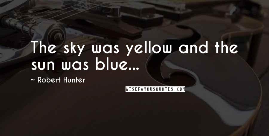Robert Hunter Quotes: The sky was yellow and the sun was blue...