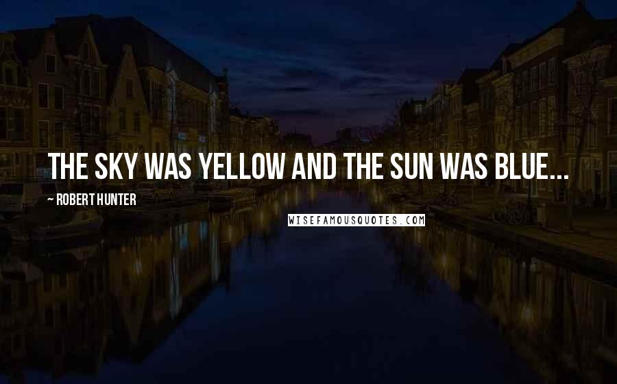 Robert Hunter Quotes: The sky was yellow and the sun was blue...