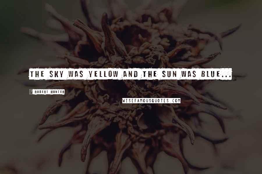 Robert Hunter Quotes: The sky was yellow and the sun was blue...