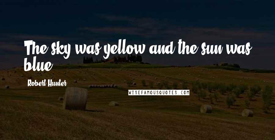 Robert Hunter Quotes: The sky was yellow and the sun was blue...