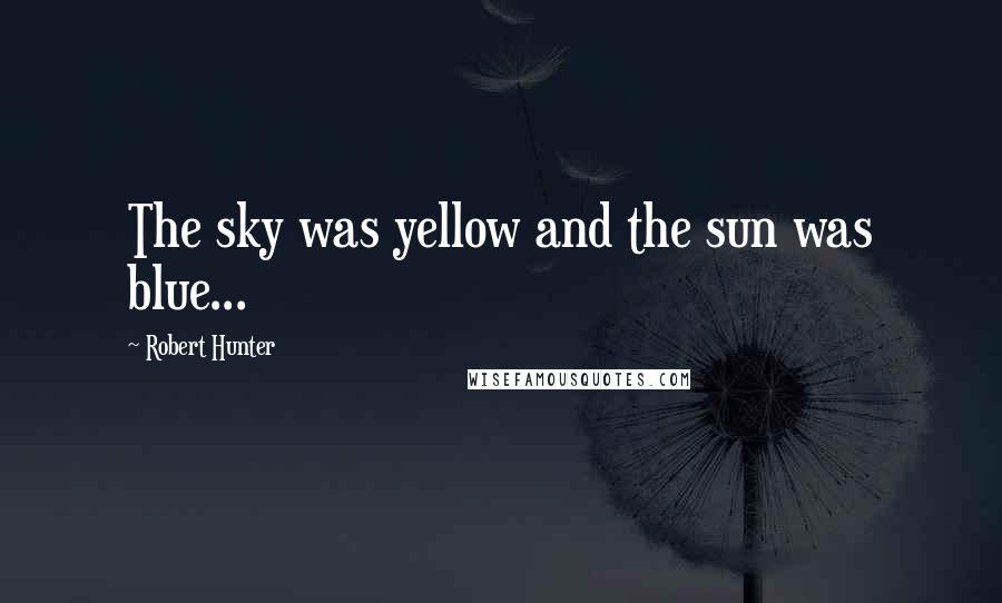 Robert Hunter Quotes: The sky was yellow and the sun was blue...