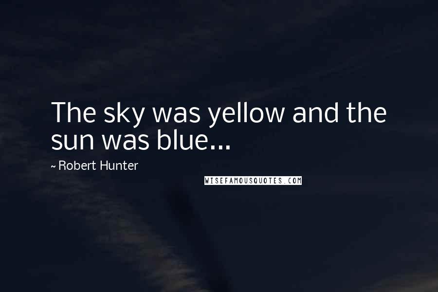 Robert Hunter Quotes: The sky was yellow and the sun was blue...