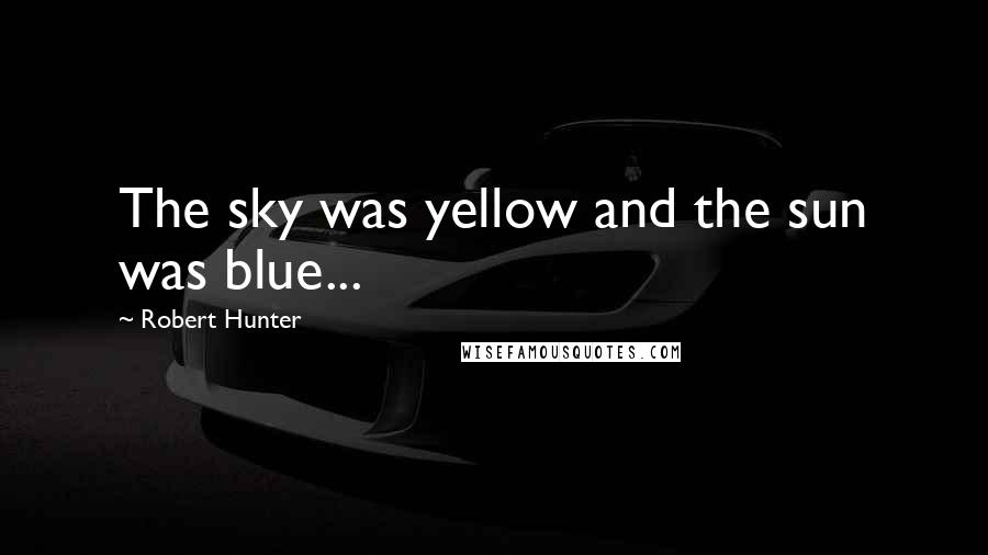 Robert Hunter Quotes: The sky was yellow and the sun was blue...