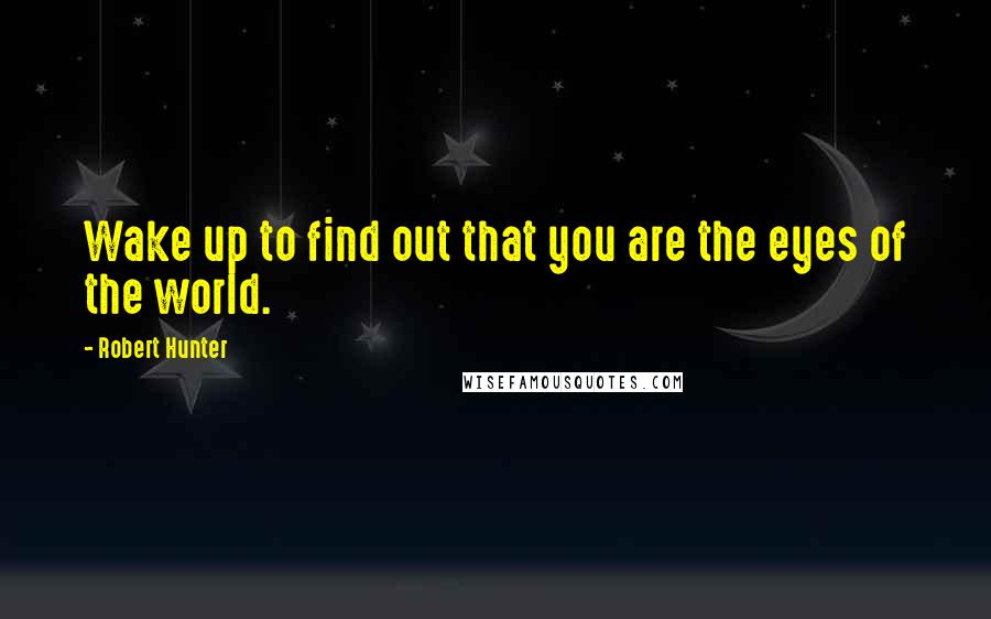 Robert Hunter Quotes: Wake up to find out that you are the eyes of the world.