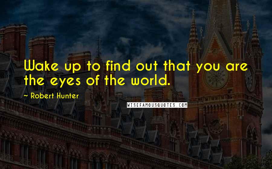 Robert Hunter Quotes: Wake up to find out that you are the eyes of the world.