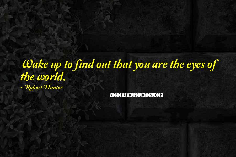 Robert Hunter Quotes: Wake up to find out that you are the eyes of the world.