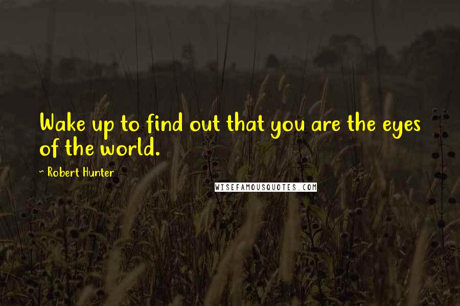 Robert Hunter Quotes: Wake up to find out that you are the eyes of the world.