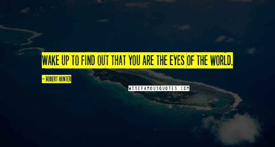 Robert Hunter Quotes: Wake up to find out that you are the eyes of the world.