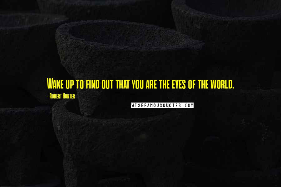 Robert Hunter Quotes: Wake up to find out that you are the eyes of the world.