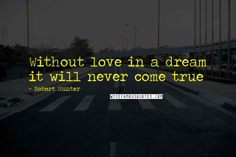 Robert Hunter Quotes: Without love in a dream it will never come true