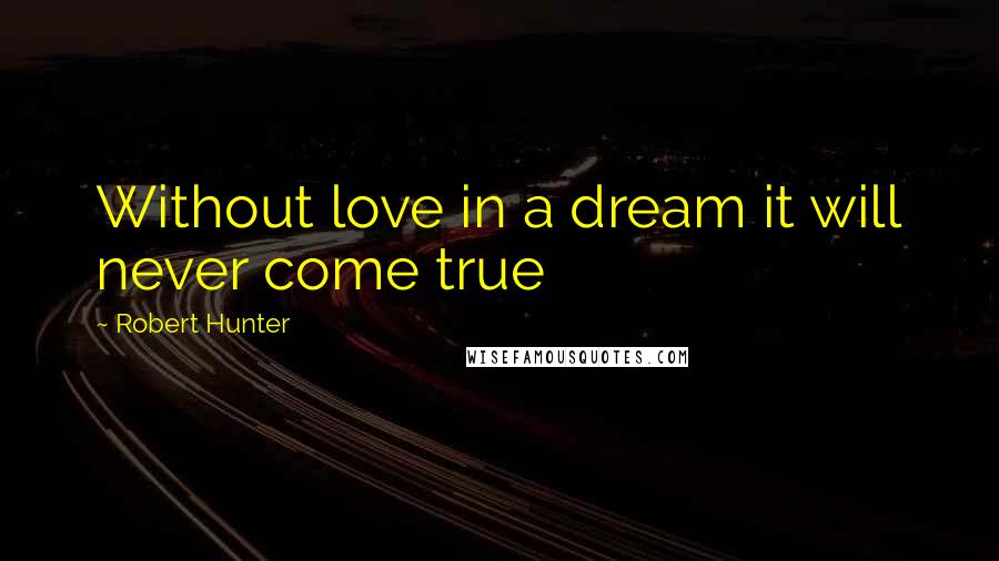 Robert Hunter Quotes: Without love in a dream it will never come true