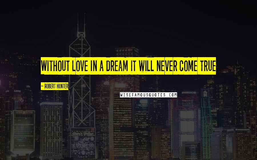 Robert Hunter Quotes: Without love in a dream it will never come true