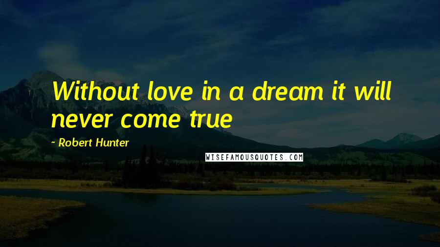 Robert Hunter Quotes: Without love in a dream it will never come true