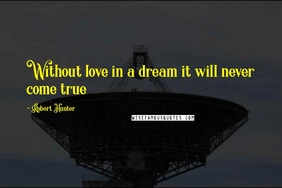 Robert Hunter Quotes: Without love in a dream it will never come true