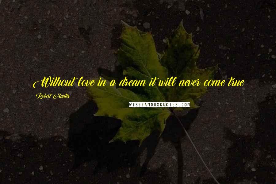 Robert Hunter Quotes: Without love in a dream it will never come true