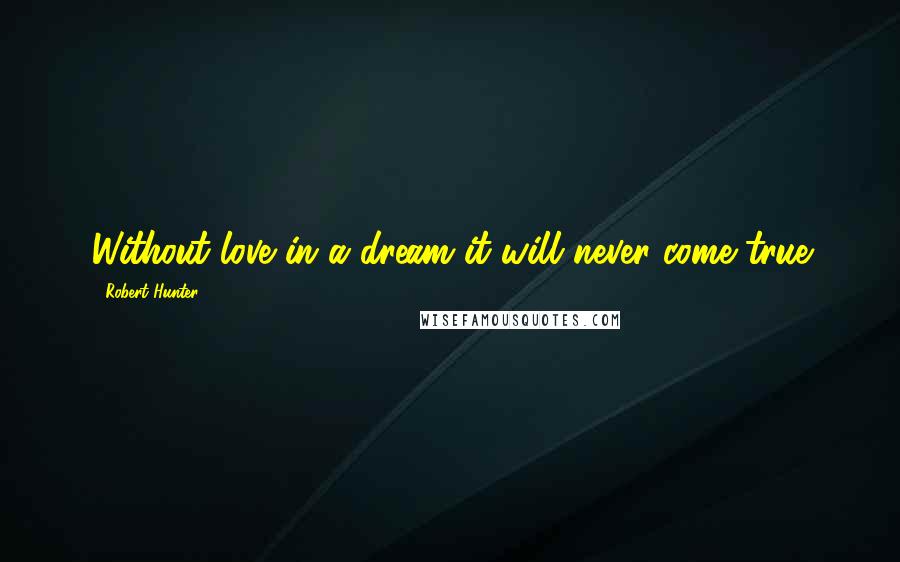 Robert Hunter Quotes: Without love in a dream it will never come true