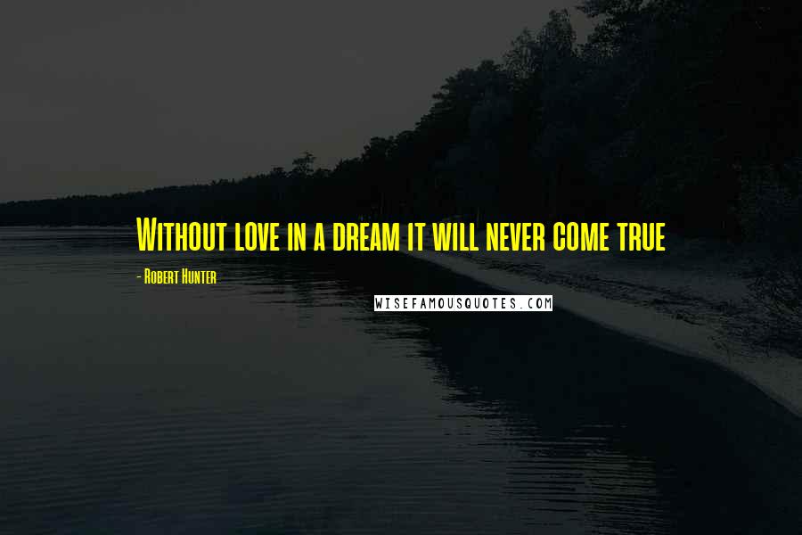 Robert Hunter Quotes: Without love in a dream it will never come true