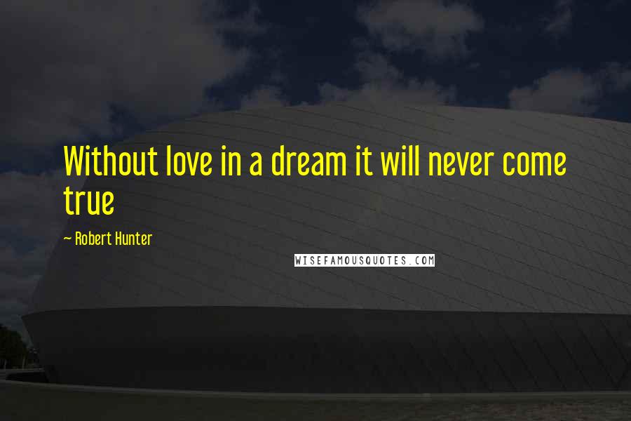 Robert Hunter Quotes: Without love in a dream it will never come true