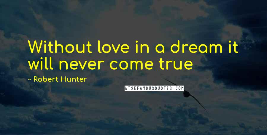 Robert Hunter Quotes: Without love in a dream it will never come true