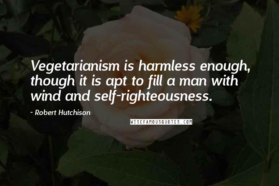 Robert Hutchison Quotes: Vegetarianism is harmless enough, though it is apt to fill a man with wind and self-righteousness.