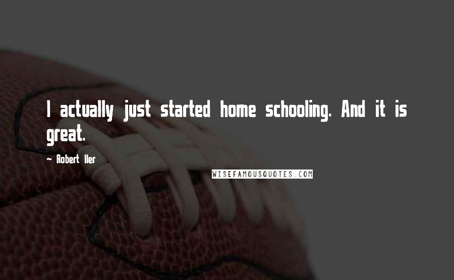 Robert Iler Quotes: I actually just started home schooling. And it is great.