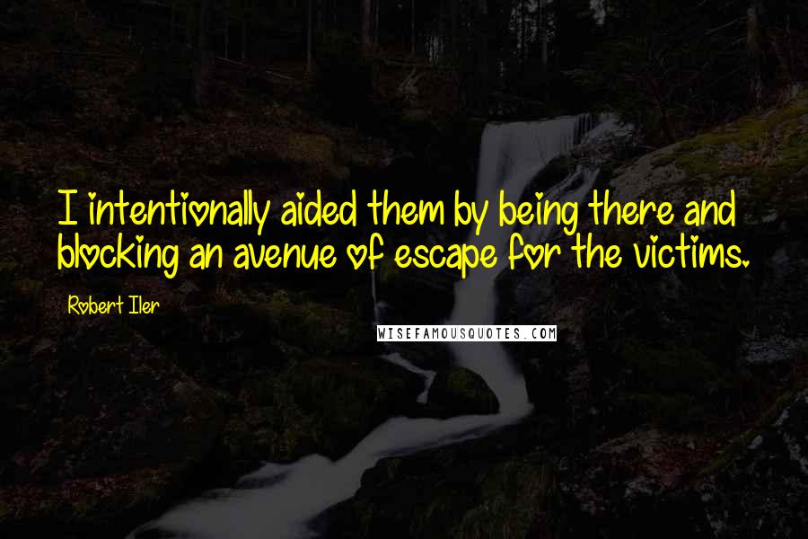 Robert Iler Quotes: I intentionally aided them by being there and blocking an avenue of escape for the victims.