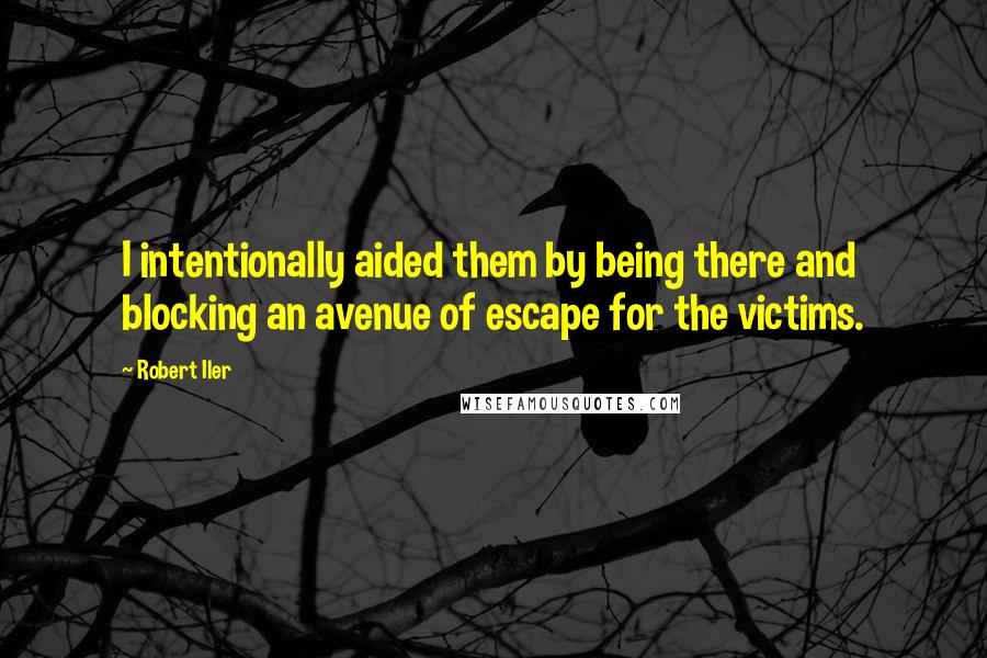 Robert Iler Quotes: I intentionally aided them by being there and blocking an avenue of escape for the victims.