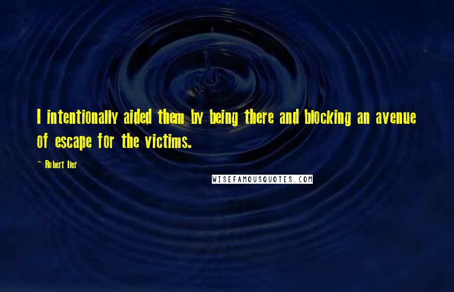 Robert Iler Quotes: I intentionally aided them by being there and blocking an avenue of escape for the victims.