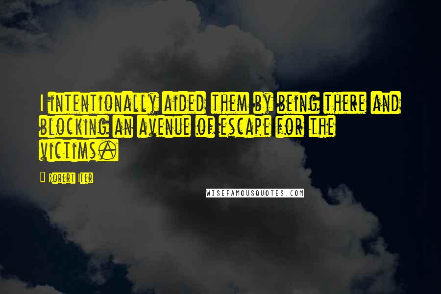 Robert Iler Quotes: I intentionally aided them by being there and blocking an avenue of escape for the victims.
